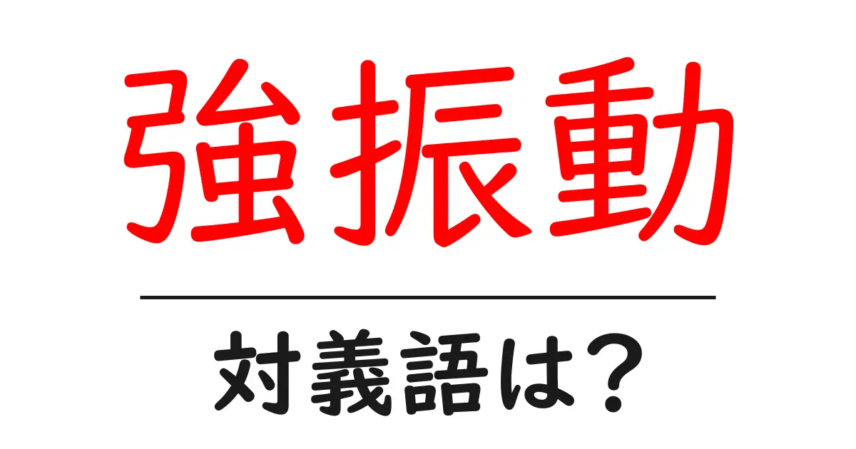 強振動の対義語・反対語を使用例を交えて分かりやすく解説!
