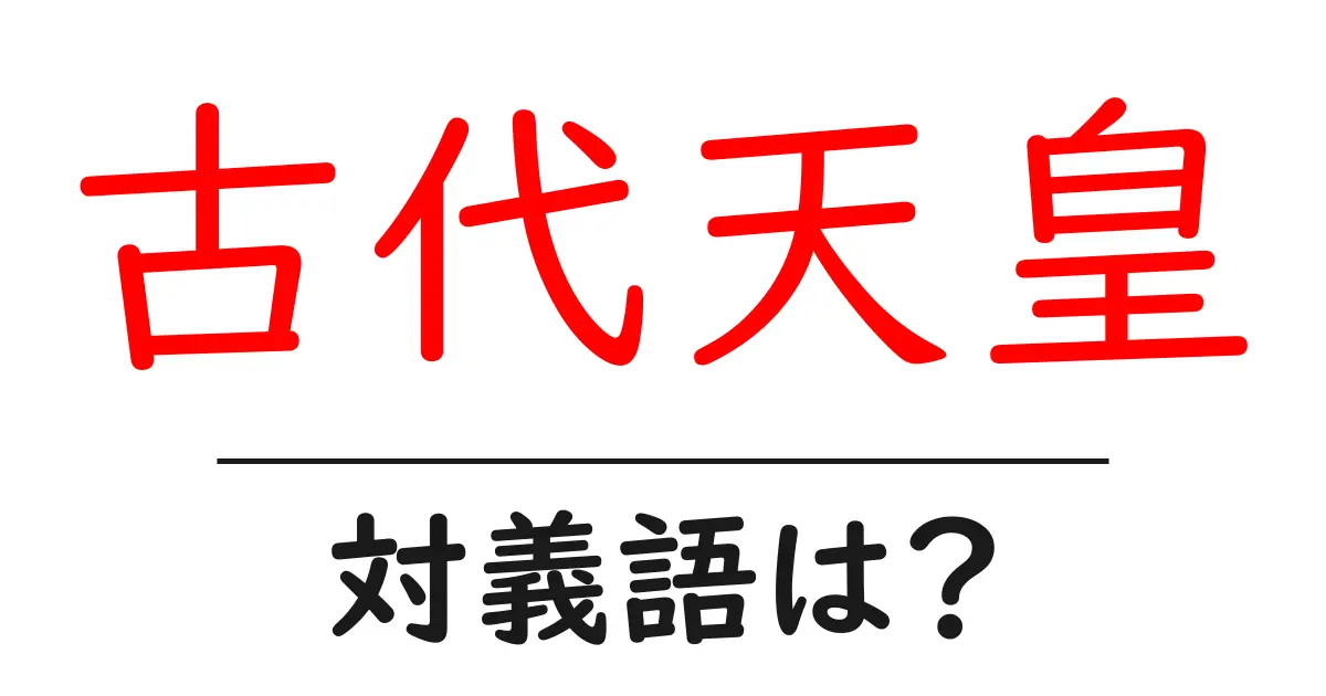 古代天皇の対義語・反対語を使用例を交えて分かりやすく解説!
