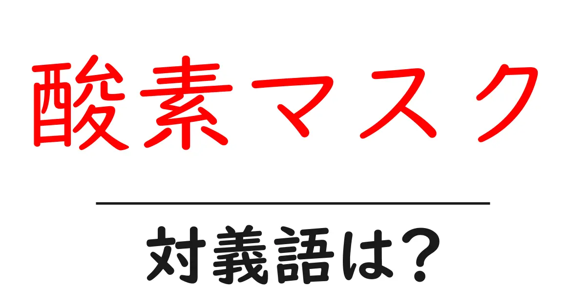 酸素マスクの対義語・反対語を使用例を交えて分かりやすく解説!