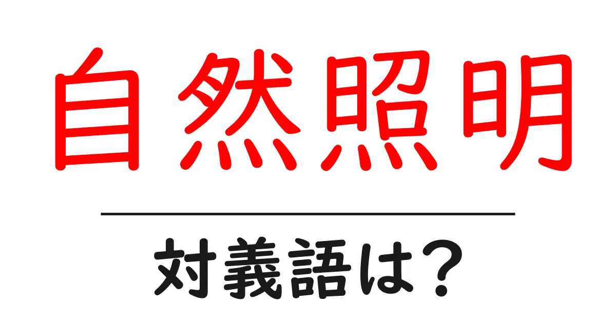 自然照明の対義語・反対語を使用例を交えて分かりやすく解説!