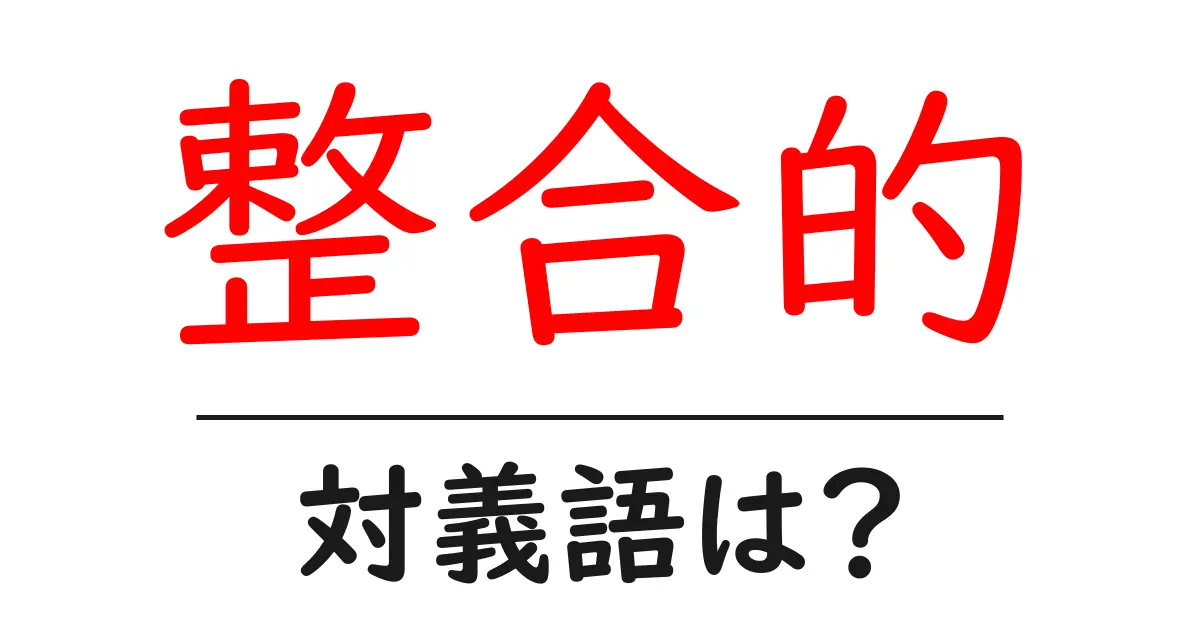 整合的の対義語・反対語を使用例を交えて分かりやすく解説!