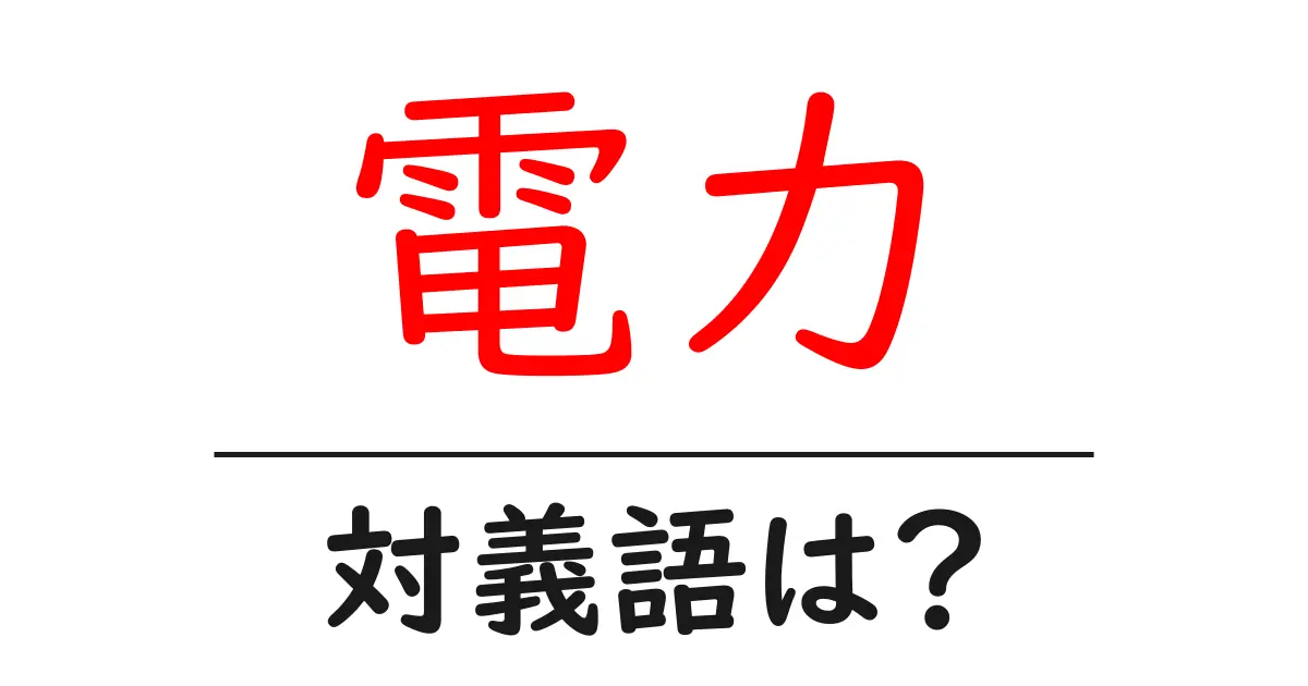 電力の対義語・反対語を使用例を交えて分かりやすく解説!