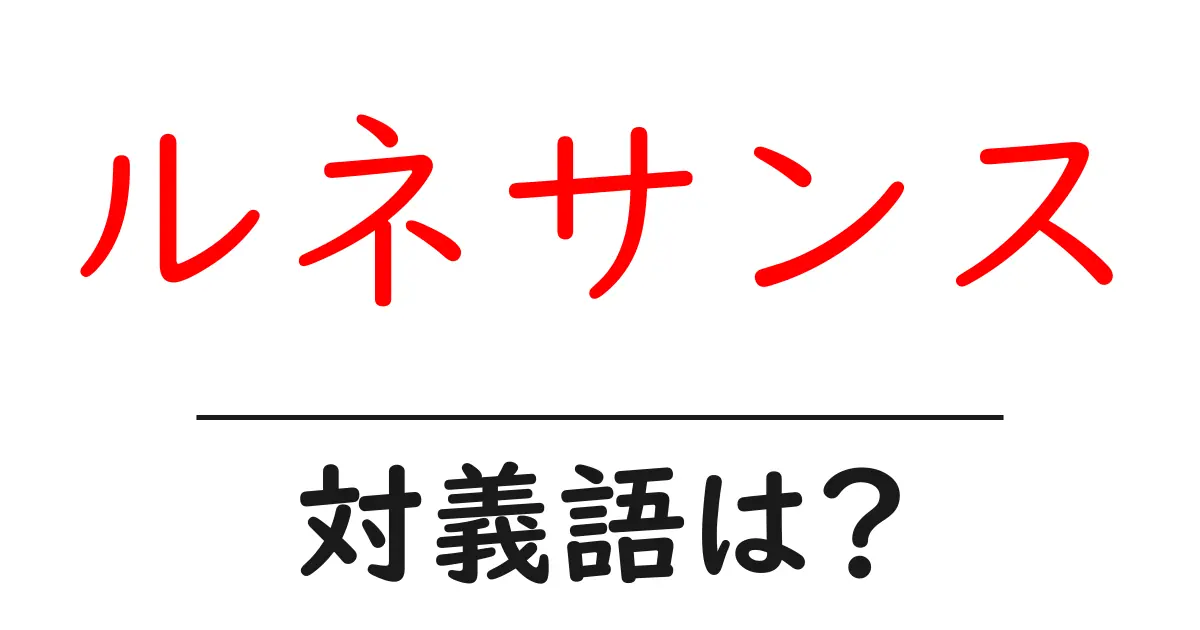 ルネサンスの対義語・反対語を使用例を交えて分かりやすく解説!
