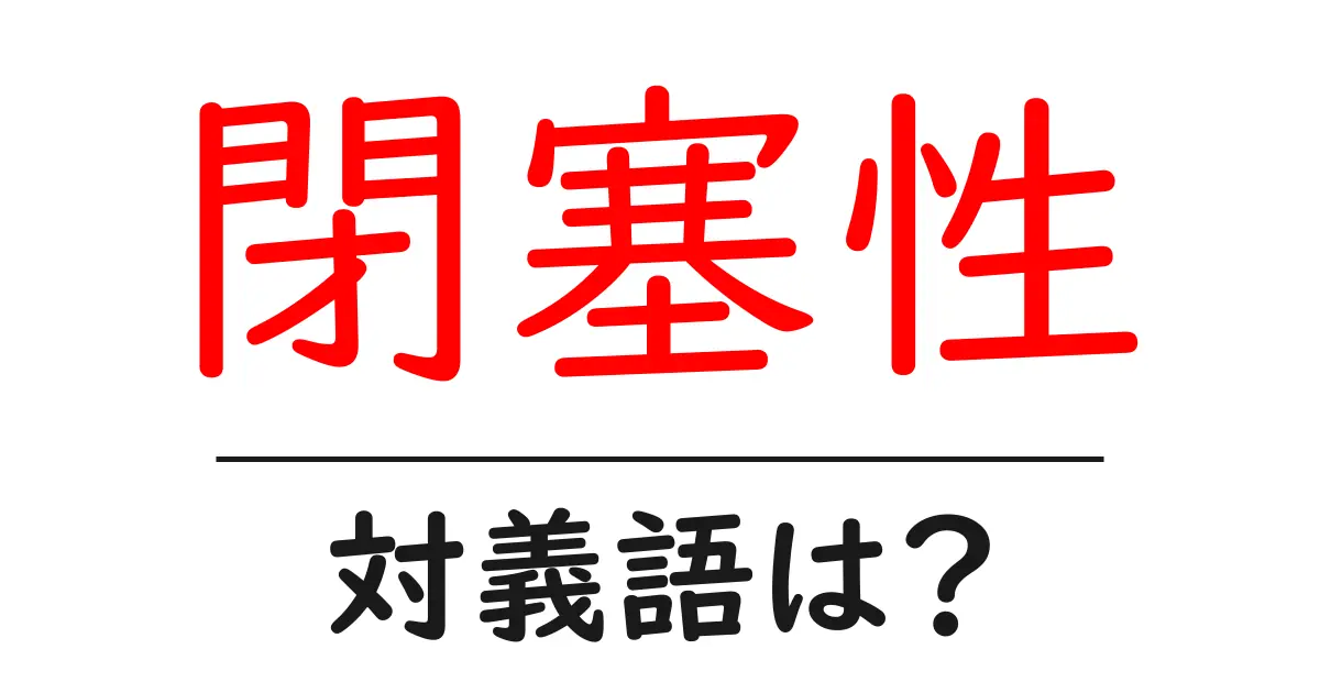 閉塞性の対義語・反対語を使用例を交えて分かりやすく解説!
