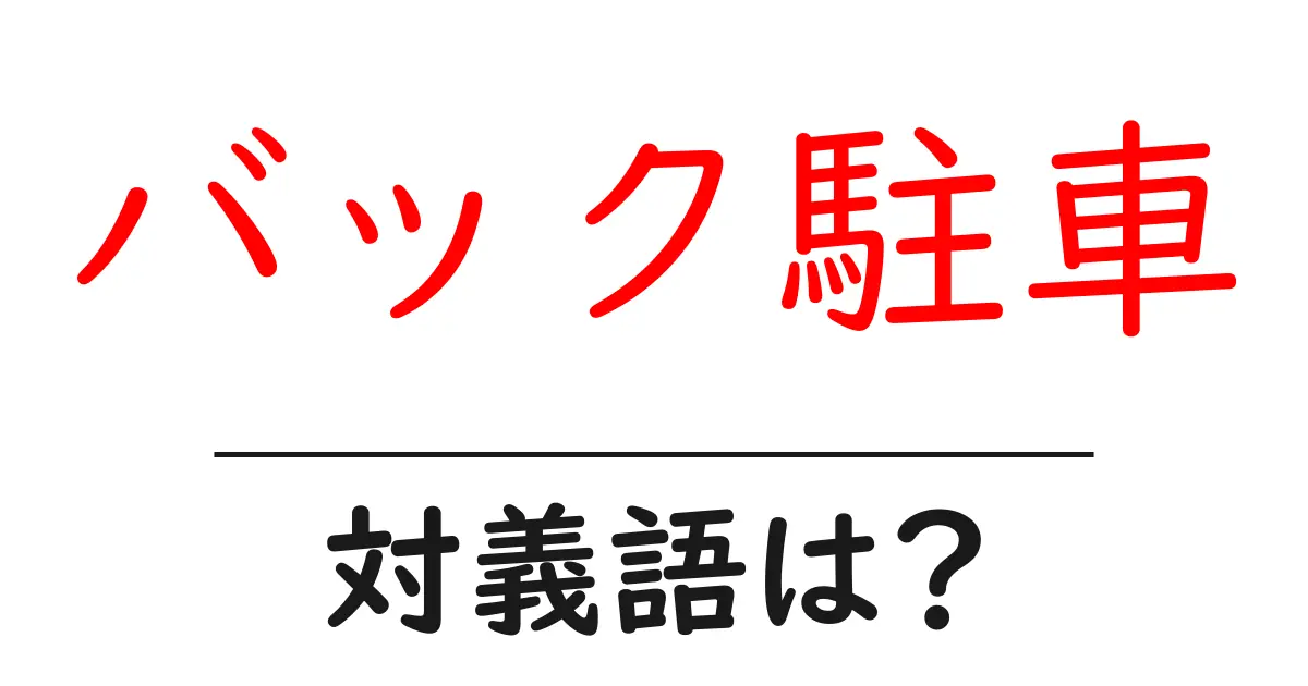 バック駐車の対義語・反対語を使用例を交えて分かりやすく解説!