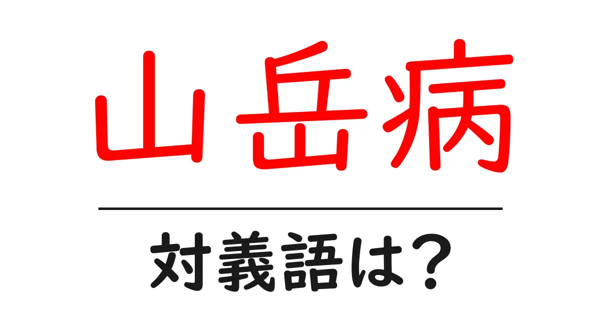 山岳病の対義語・反対語を使用例を交えて分かりやすく解説!
