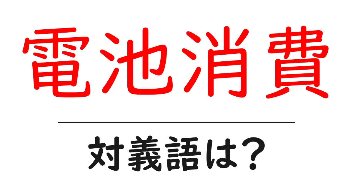 電池消費の対義語・反対語を使用例を交えて分かりやすく解説!