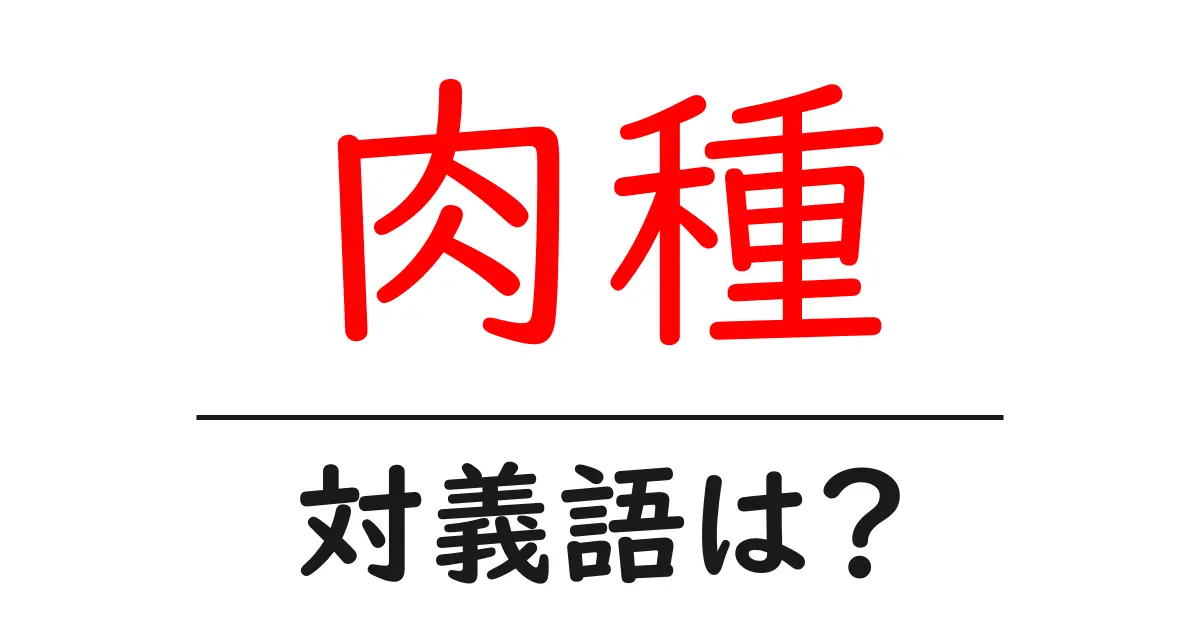 肉種の対義語・反対語を使用例を交えて分かりやすく解説!