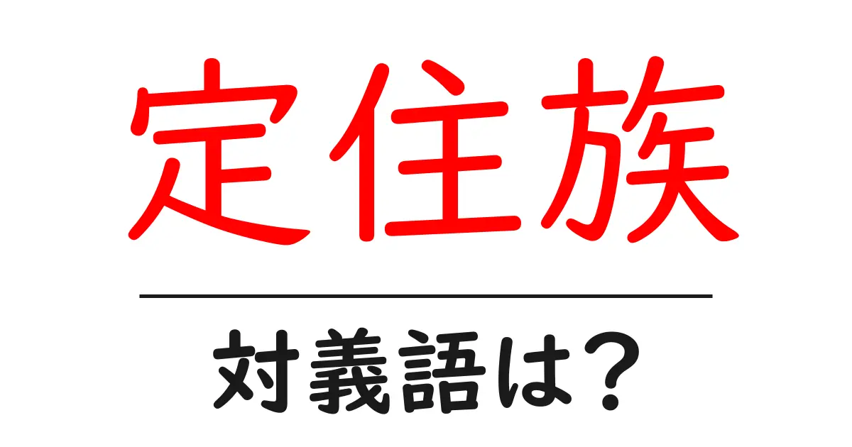 定住族の対義語・反対語を使用例を交えて分かりやすく解説!