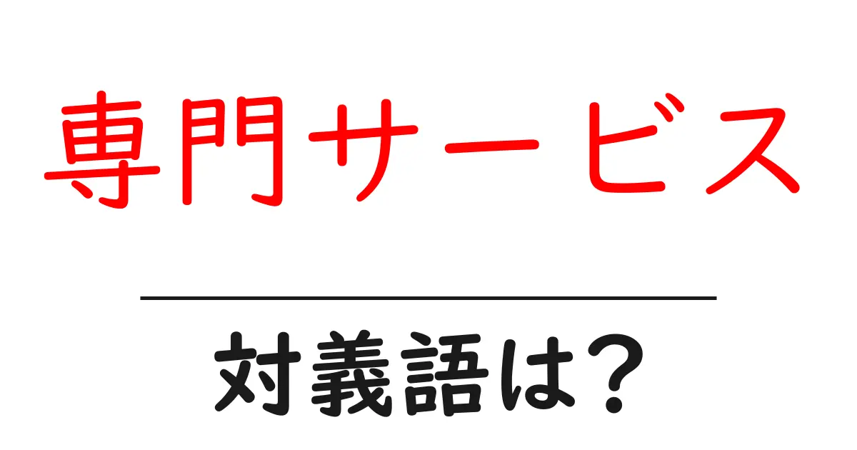 専門サービスの対義語・反対語を使用例を交えて分かりやすく解説!