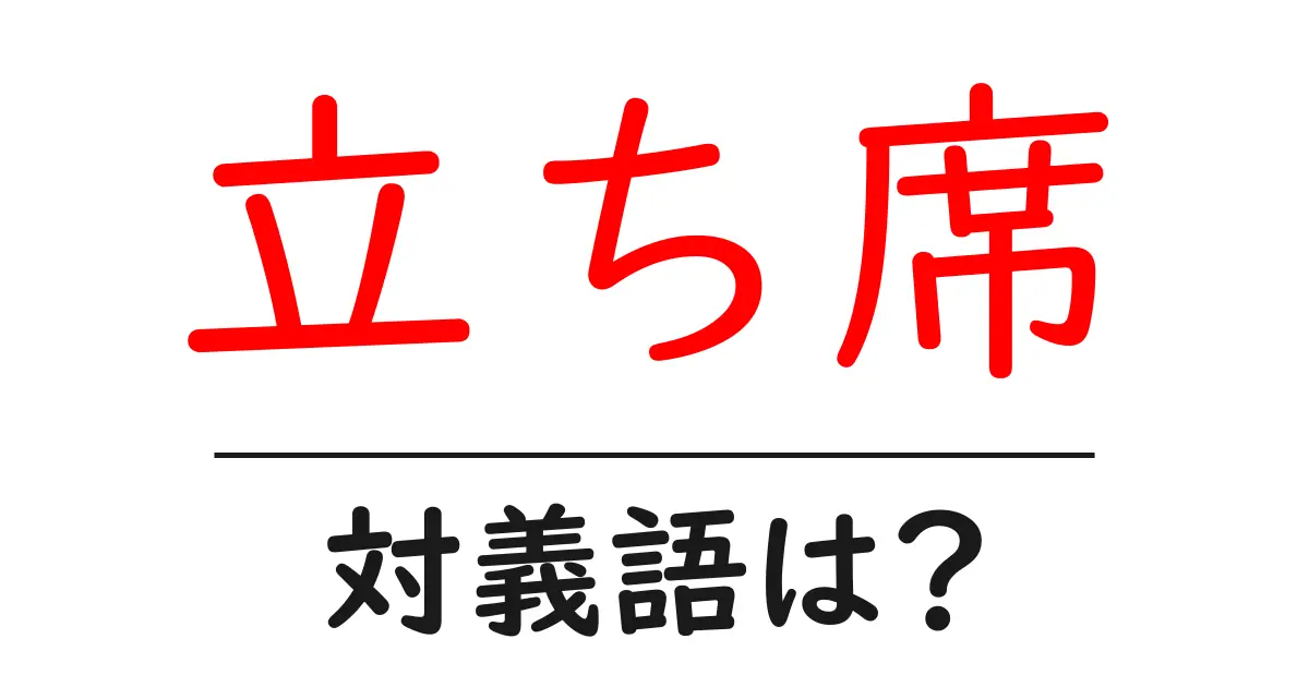 立ち席の対義語・反対語を使用例を交えて分かりやすく解説!