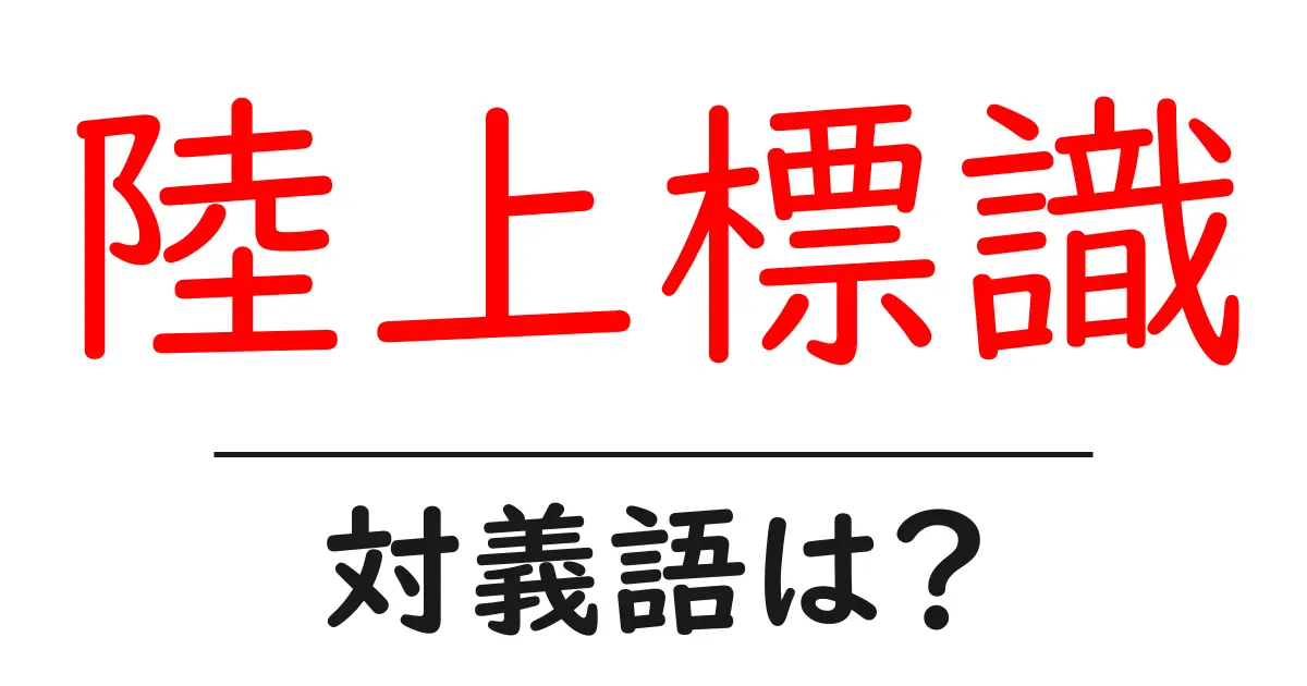 陸上標識の対義語・反対語を使用例を交えて分かりやすく解説!