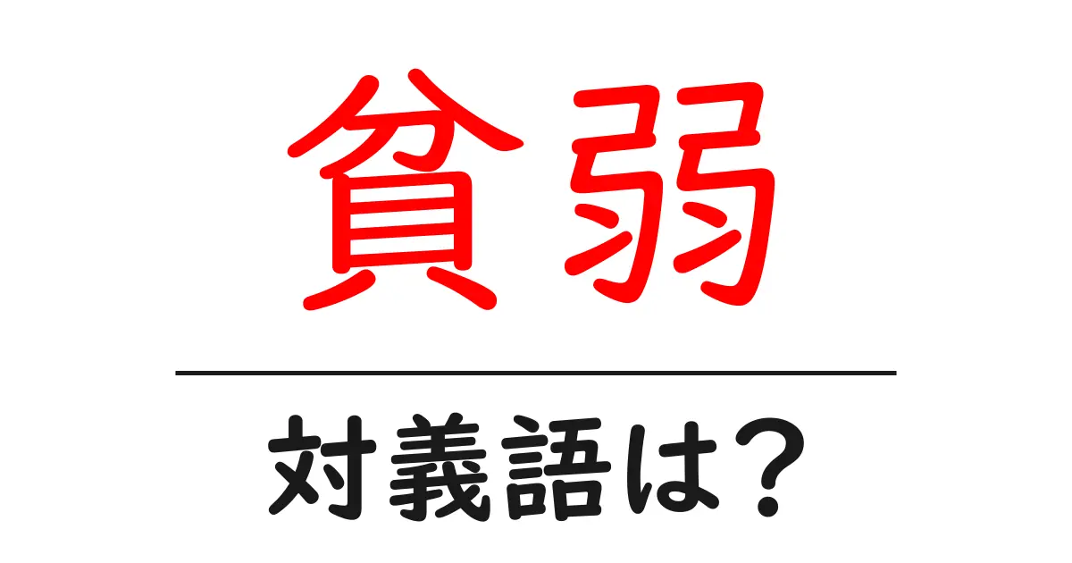 貧弱の対義語・反対語を使用例を交えて分かりやすく解説!