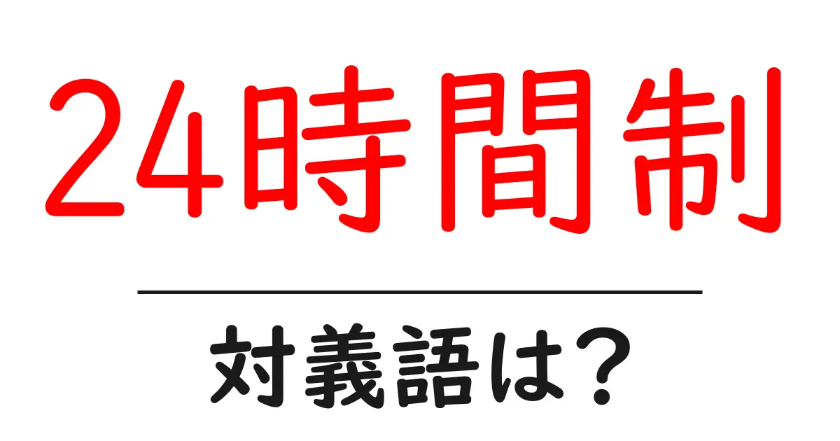 24時間制の対義語・反対語を使用例を交えて分かりやすく解説!