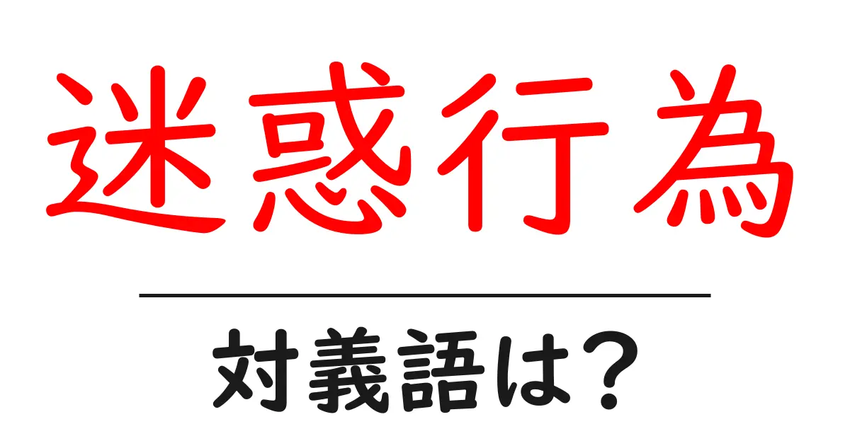 迷惑行為の対義語・反対語を使用例を交えて分かりやすく解説!
