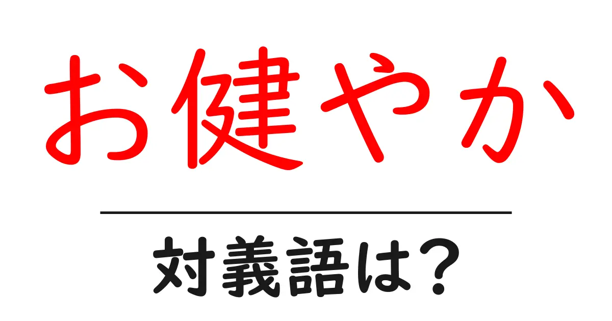 お健やかの対義語・反対語を使用例を交えて分かりやすく解説!