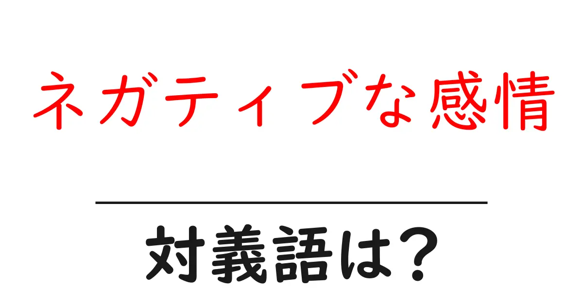 ネガティブな感情の対義語・反対語を使用例を交えて分かりやすく解説!
