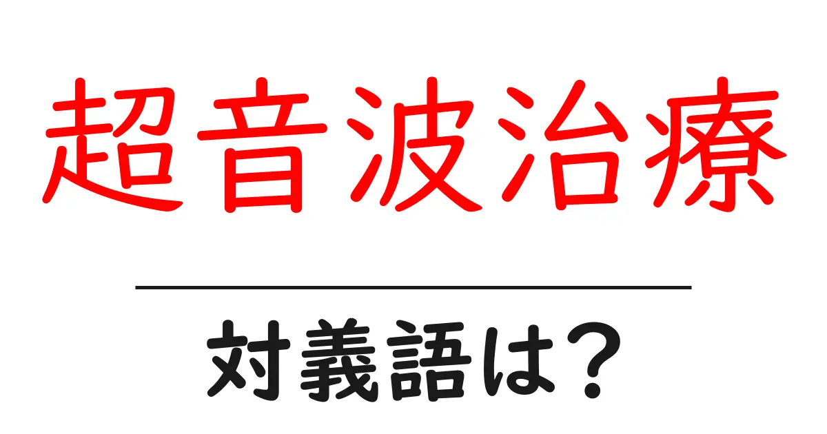 超音波治療の対義語・反対語を使用例を交えて分かりやすく解説！