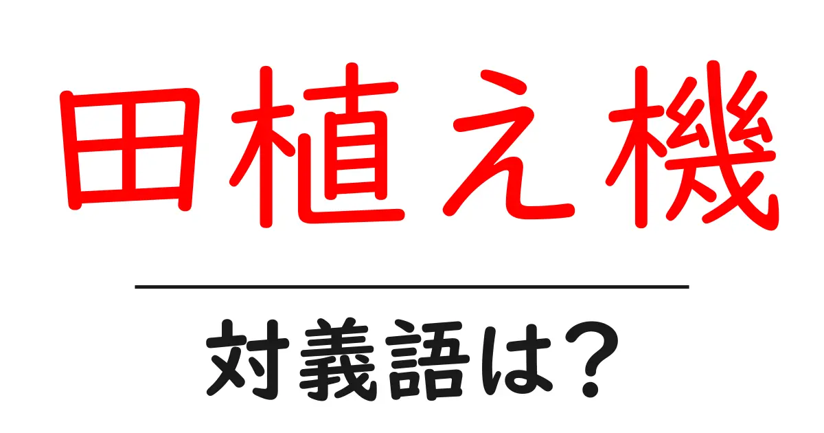 田植え機の対義語・反対語を使用例を交えて分かりやすく解説!