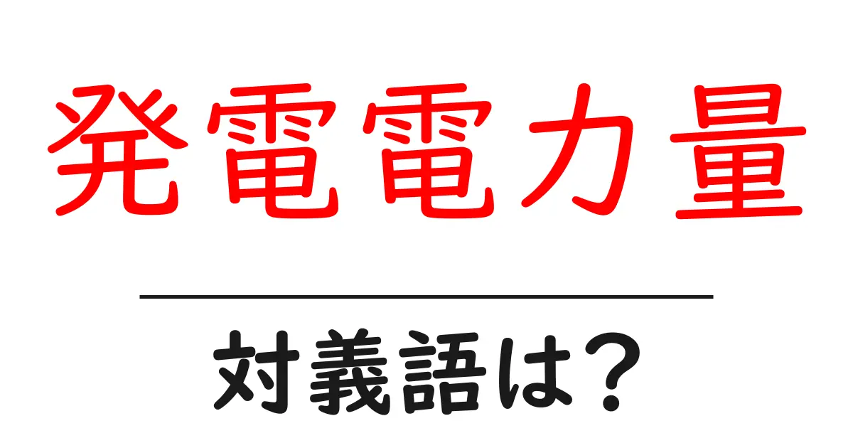 発電電力量の対義語・反対語を使用例を交えて分かりやすく解説！