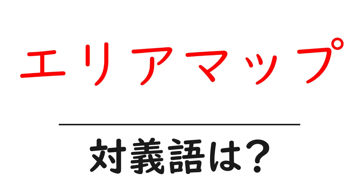 エリアマップの対義語・反対語を使用例を交えて分かりやすく解説!