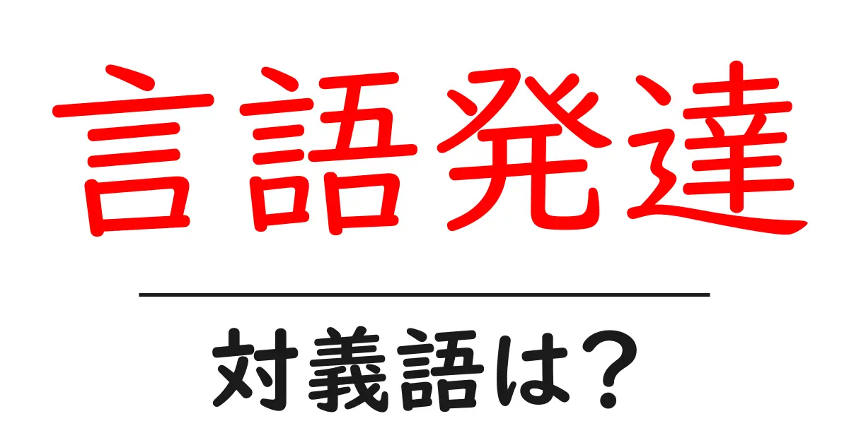 言語発達の対義語・反対語を使用例を交えて分かりやすく解説!