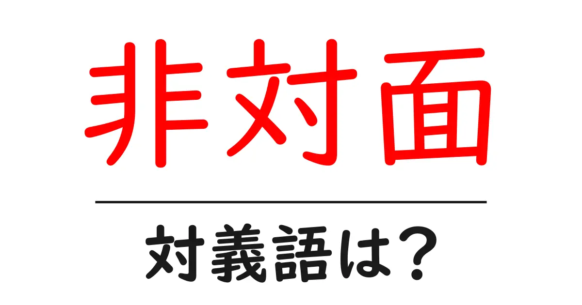非対面の対義語・反対語を使用例を交えて分かりやすく解説!