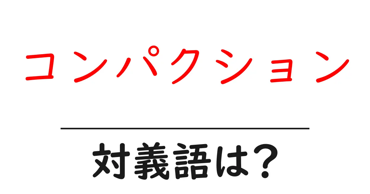 コンパクションの対義語・反対語を使用例を交えて分かりやすく解説!
