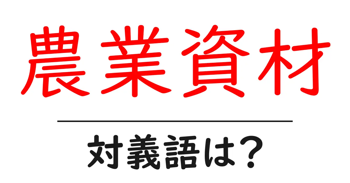 農業資材の対義語・反対語を使用例を交えて分かりやすく解説!