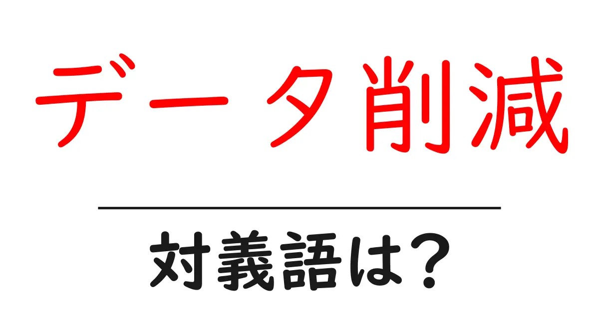 データ削減の対義語・反対語を使用例を交えて分かりやすく解説!