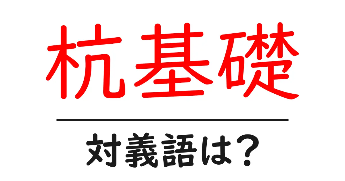 杭基礎の対義語・反対語を使用例を交えて分かりやすく解説!