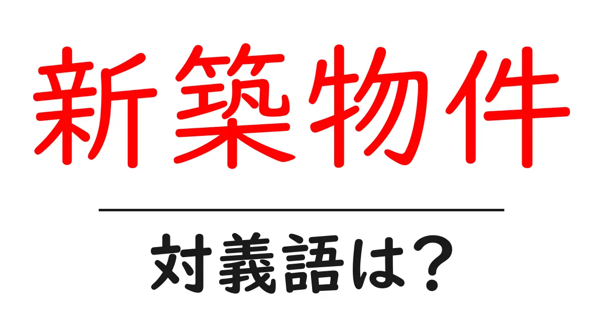新築物件の対義語・反対語を使用例を交えて分かりやすく解説!
