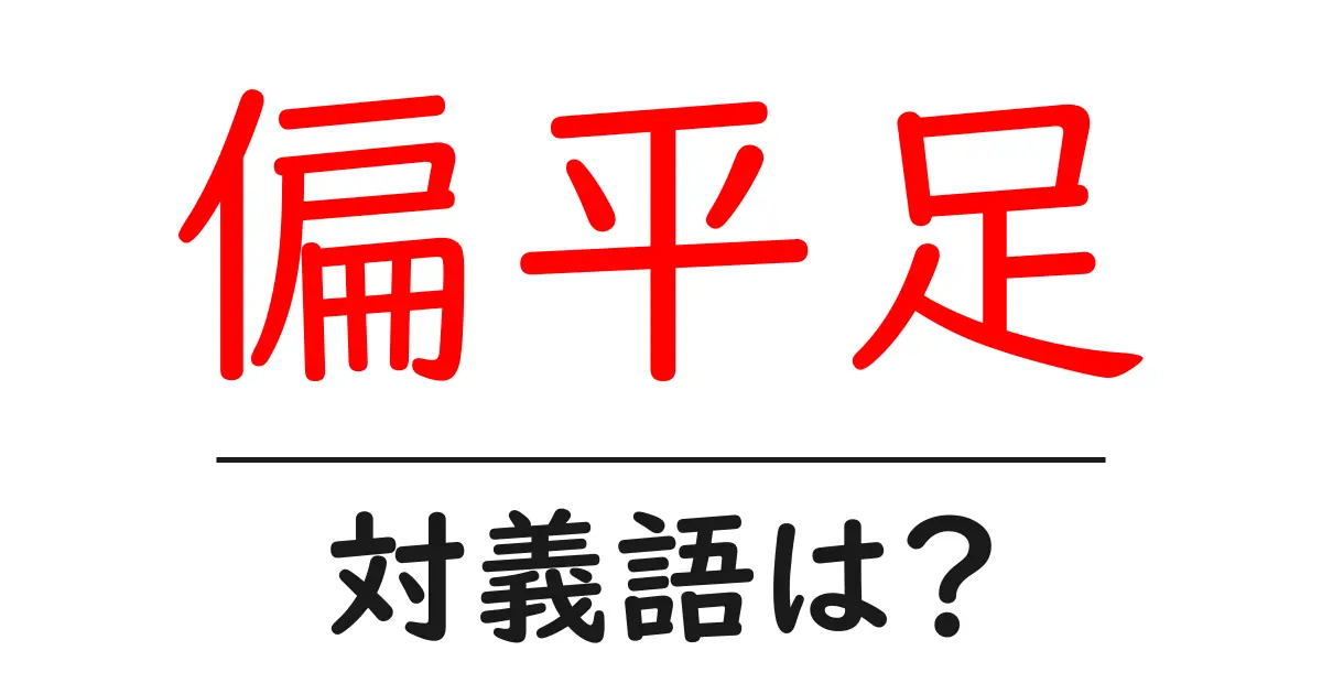 偏平足の対義語・反対語を使用例を交えて分かりやすく解説！