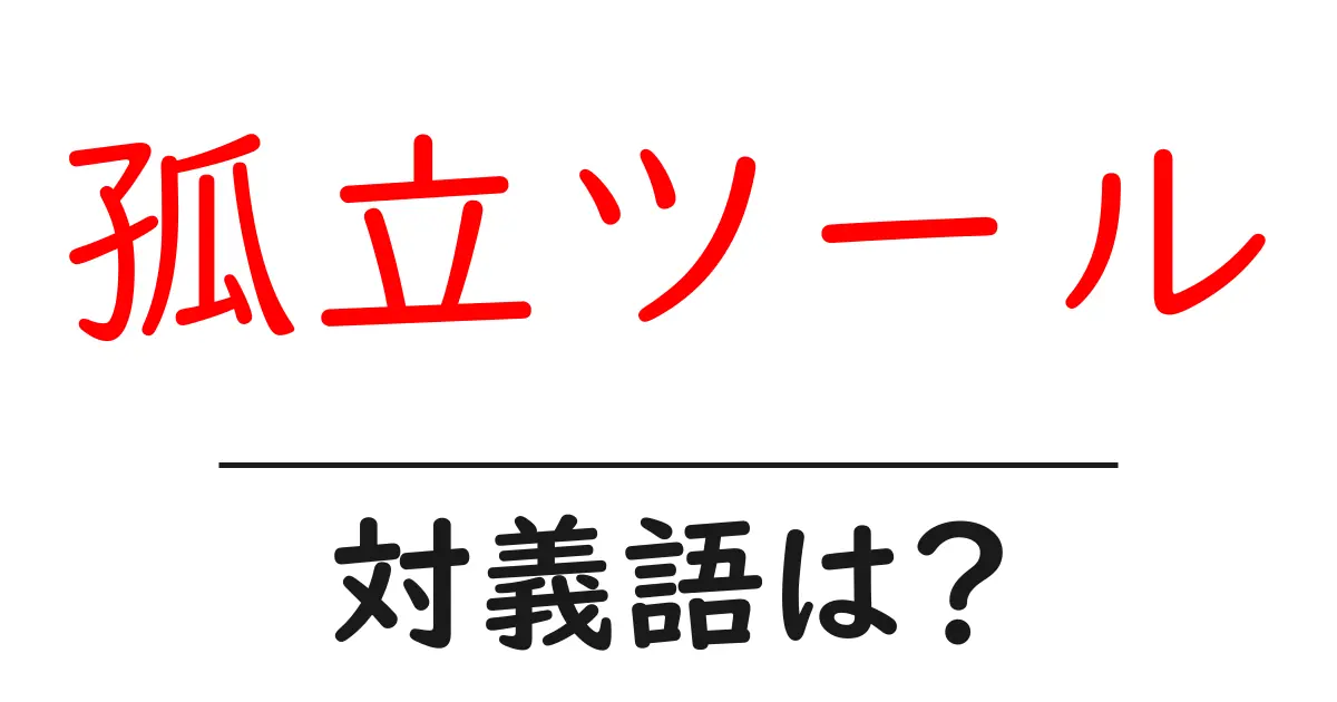 孤立ツールの対義語・反対語を使用例を交えて分かりやすく解説!