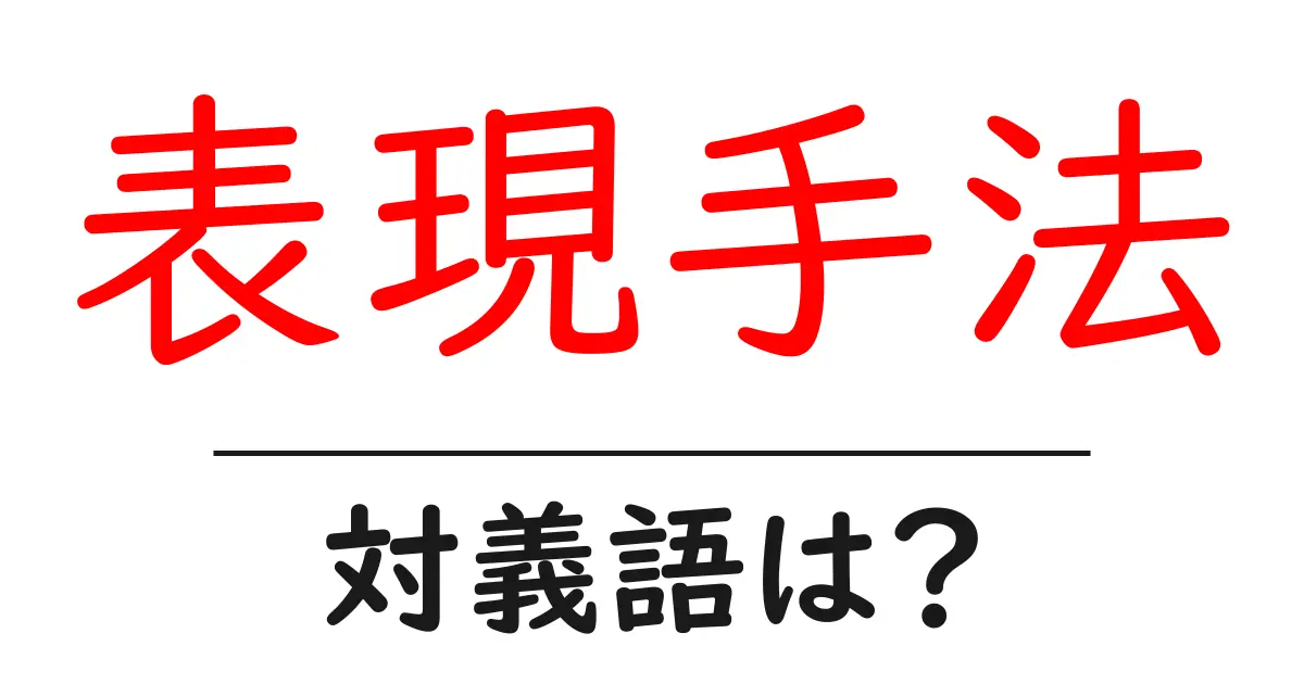 表現手法の対義語・反対語を使用例を交えて分かりやすく解説!