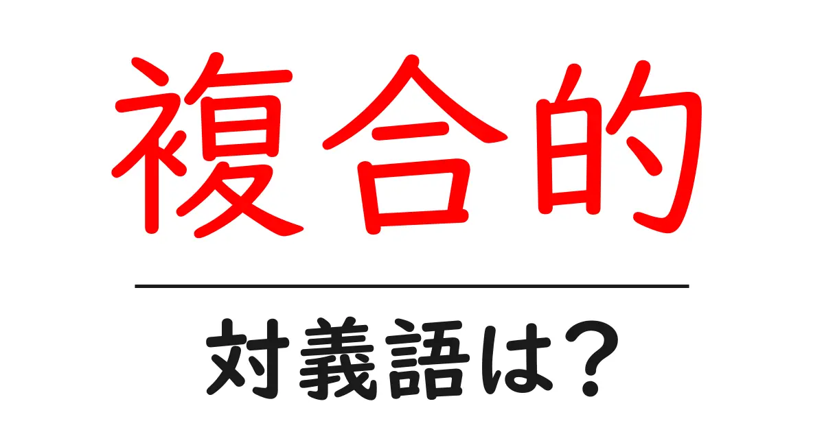 複合的の対義語・反対語を使用例を交えて分かりやすく解説！