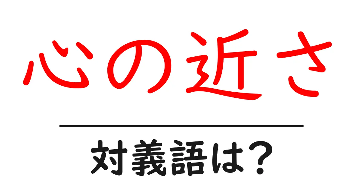 心の近さの対義語・反対語を使用例を交えて分かりやすく解説!