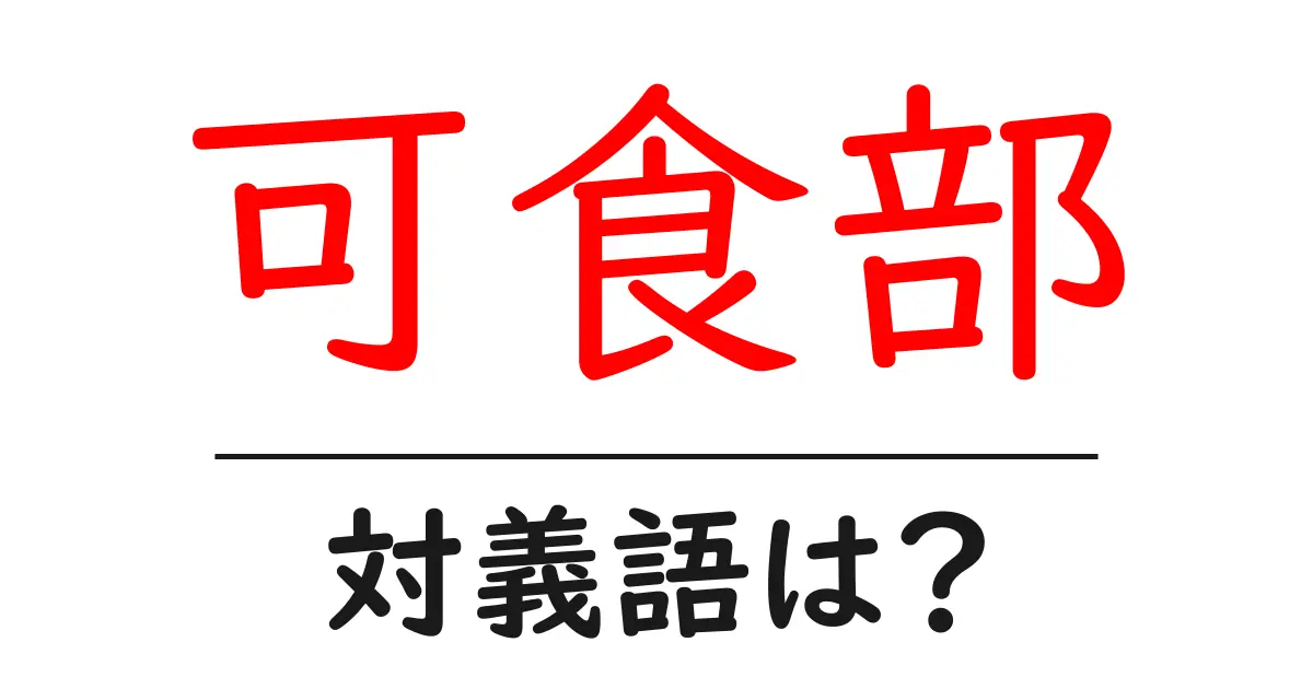 可食部の対義語・反対語を使用例を交えて分かりやすく解説!