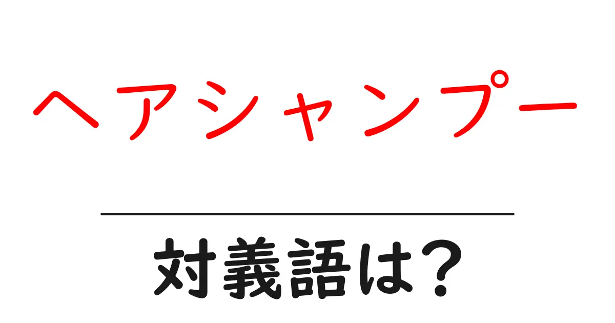 ヘアシャンプーの対義語・反対語を使用例を交えて分かりやすく解説!