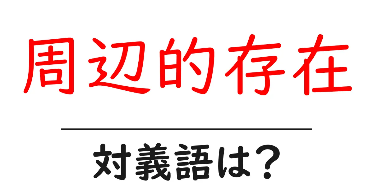 周辺的存在の対義語・反対語を使用例を交えて分かりやすく解説!