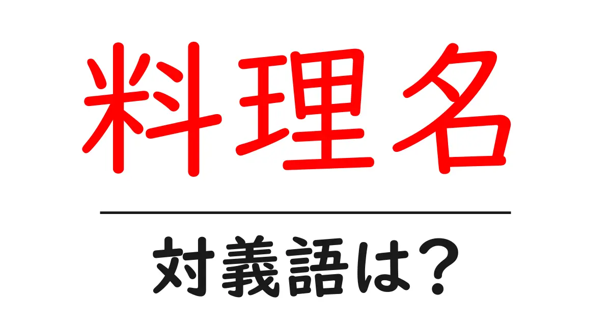 料理名の対義語・反対語を使用例を交えて分かりやすく解説!