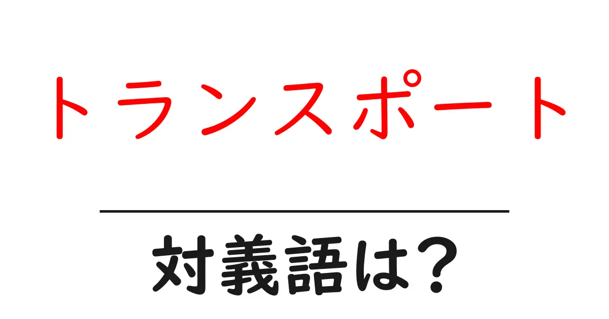 トランスポートの対義語・反対語を使用例を交えて分かりやすく解説!