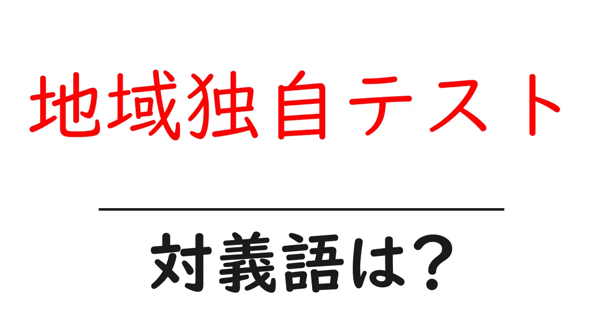 地域独自テストの対義語・反対語を使用例を交えて分かりやすく解説!