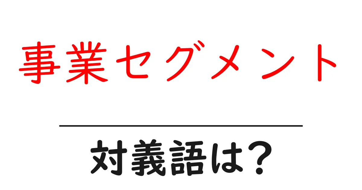 事業セグメントの対義語・反対語を使用例を交えて分かりやすく解説!