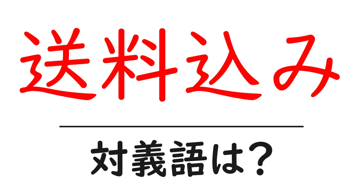 送料込みの対義語・反対語を使用例を交えて分かりやすく解説!