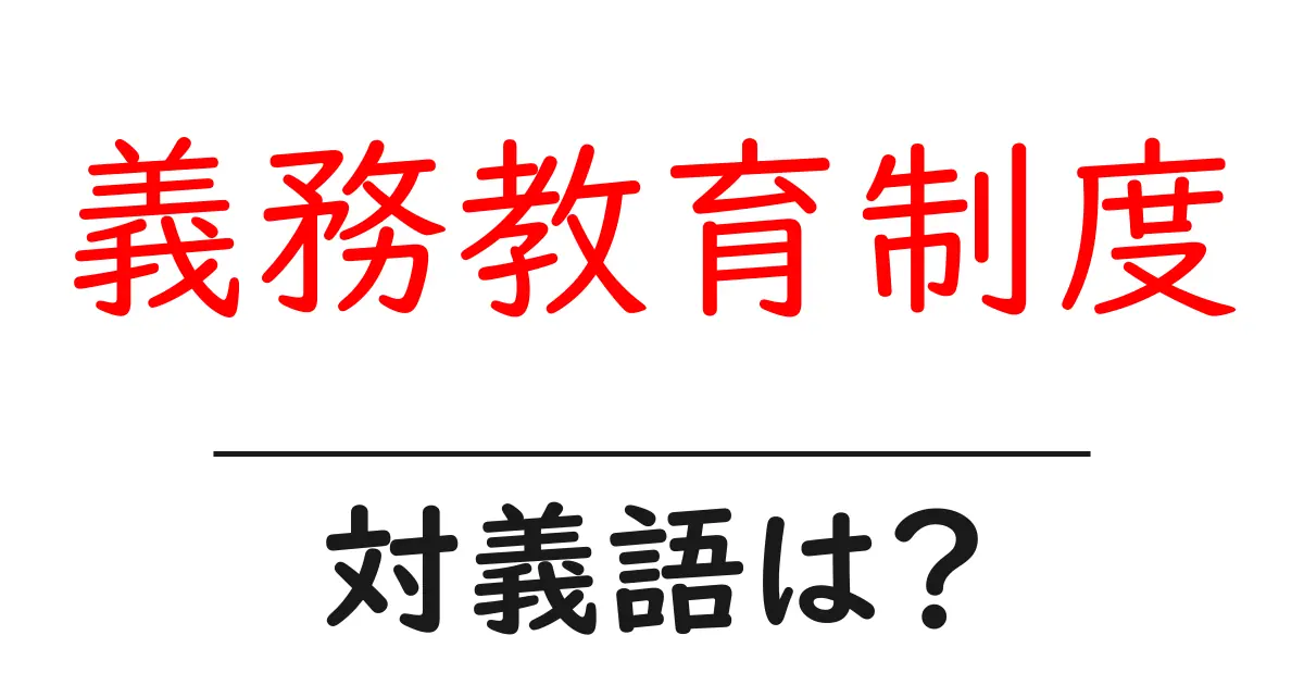 義務教育制度の対義語・反対語を使用例を交えて分かりやすく解説!