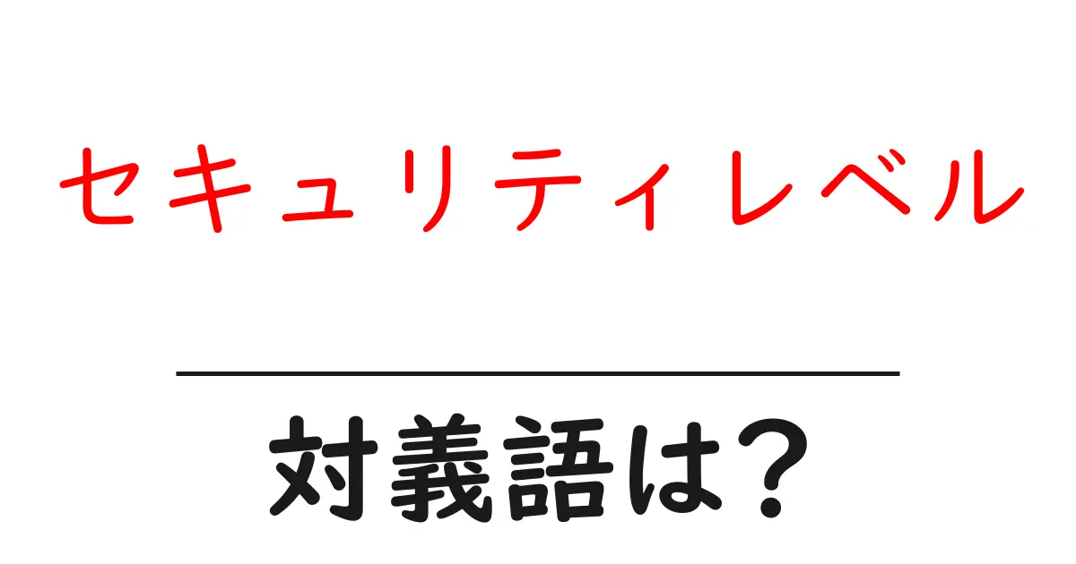 セキュリティレベルの対義語・反対語を使用例を交えて分かりやすく解説!