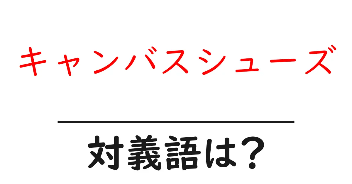 キャンバスシューズの対義語・反対語を使用例を交えて分かりやすく解説!