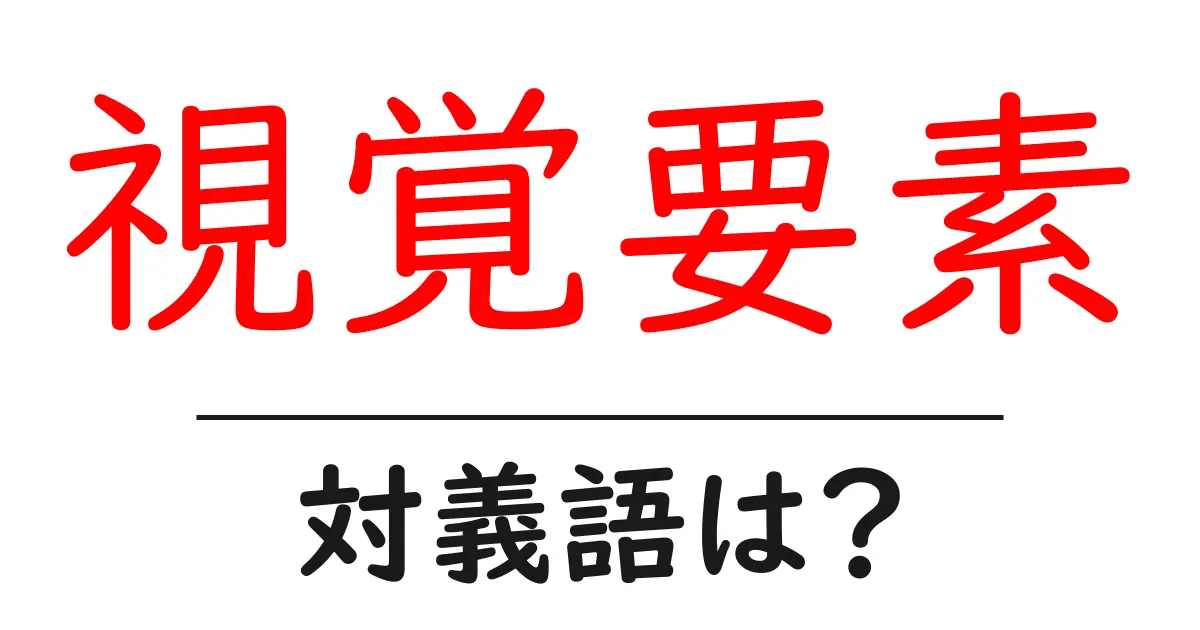 視覚要素の対義語・反対語を使用例を交えて分かりやすく解説!