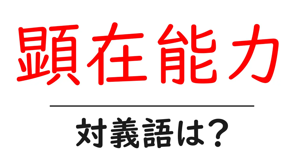 顕在能力の対義語・反対語を使用例を交えて分かりやすく解説！